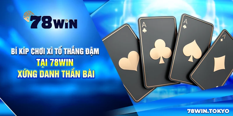 Bí Kíp Chơi Xì Tố Thắng Đậm Tại 78Win - Xứng Danh Thần Bài