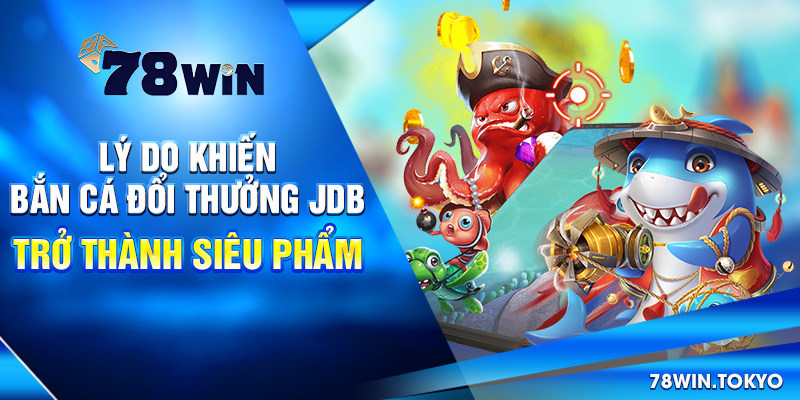 Lý do khiến bắn cá đổi thưởng JDB trở thành siêu phẩm