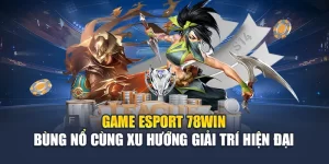 Game Esport 78WIN Bùng Nổ Cùng Xu Hướng Giải Trí Hiện Đại