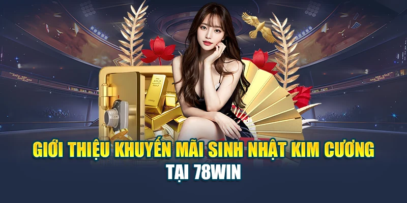 Giới Thiệu Khuyến Mãi Sinh Nhật Kim Cương Tại 78WIN
