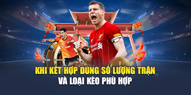 Khi kết hợp đúng số lượng trận và loại kèo phù hợp