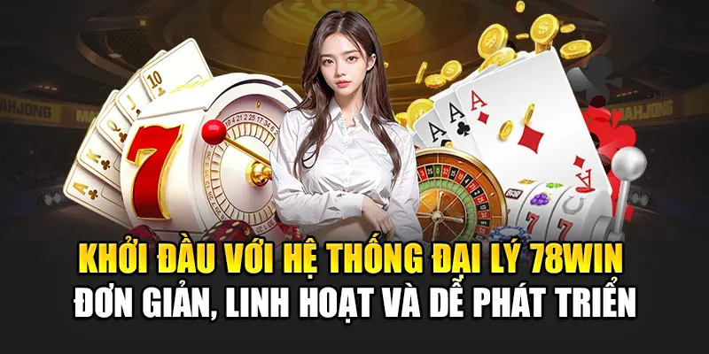 Khởi đầu với hệ thống đại lý 78WIN - Đơn giản, linh hoạt và dễ phát triển