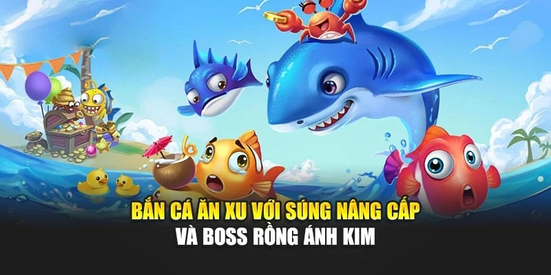 Bắn cá ăn xu với súng nâng cấp và boss rồng ánh kim