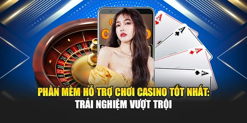 Phần Mềm Hỗ Trợ Chơi Casino Tốt Nhất: Trải Nghiệm Vượt Trội
